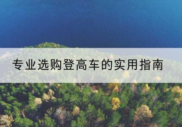 安化电动登高车厂家推荐-专业选购登高车的实用指南